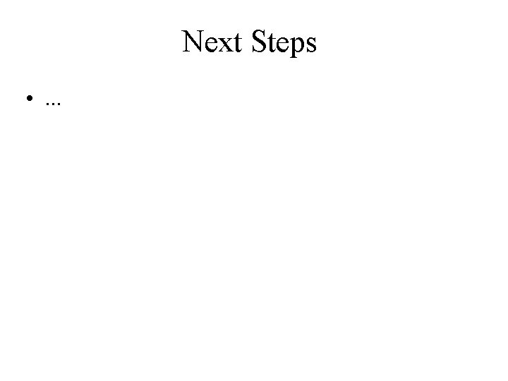 Next Steps • . . . 