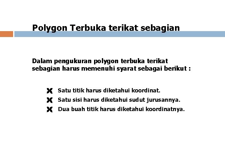 Polygon Terbuka terikat sebagian Dalam pengukuran polygon terbuka terikat sebagian harus memenuhi syarat sebagai