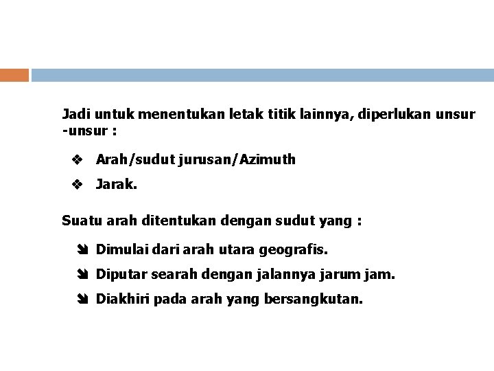 Jadi untuk menentukan letak titik lainnya, diperlukan unsur -unsur : Arah/sudut jurusan/Azimuth Jarak. Suatu