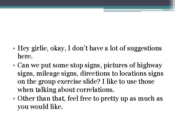  • Hey girlie, okay, I don’t have a lot of suggestions here. •