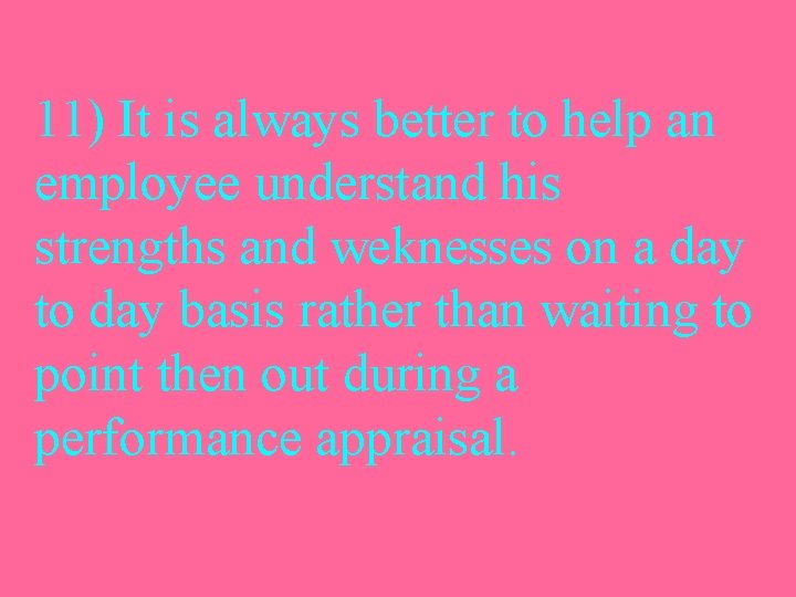 11) It is always better to help an employee understand his strengths and weknesses