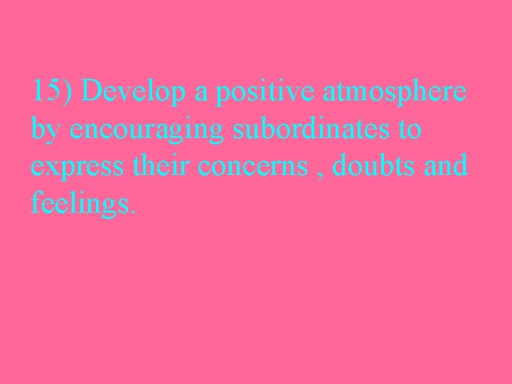 15) Develop a positive atmosphere by encouraging subordinates to express their concerns , doubts