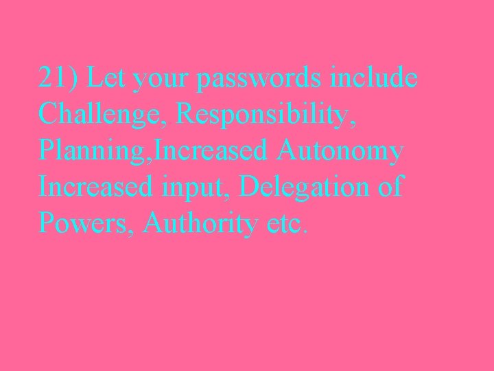 21) Let your passwords include Challenge, Responsibility, Planning, Increased Autonomy Increased input, Delegation of