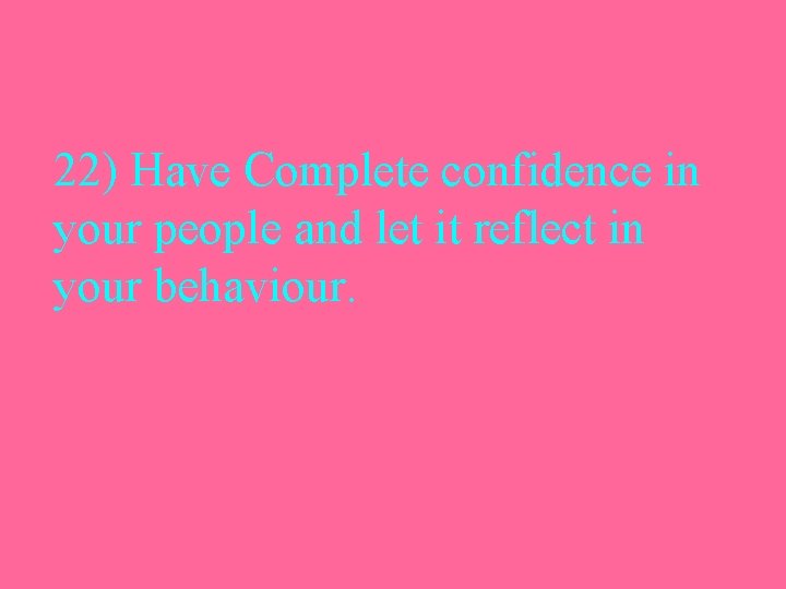 22) Have Complete confidence in your people and let it reflect in your behaviour.