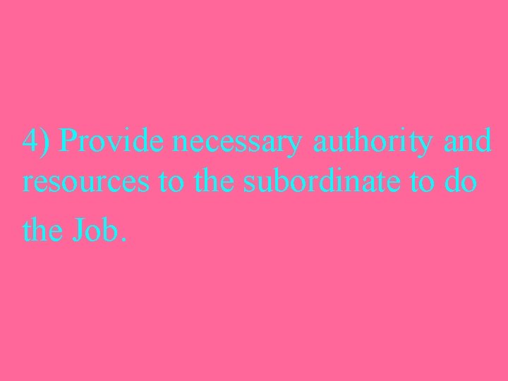 4) Provide necessary authority and resources to the subordinate to do the Job. 