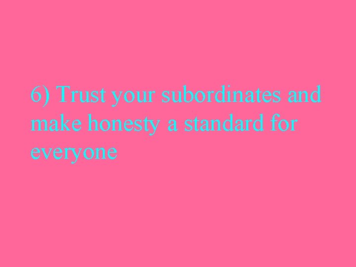 6) Trust your subordinates and make honesty a standard for everyone 