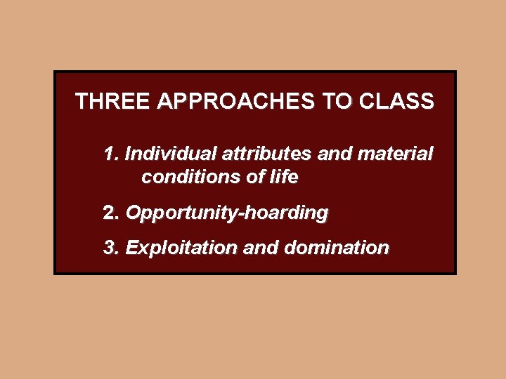 THREE APPROACHES TO CLASS 1. Individual attributes and material conditions of life 2. Opportunity-hoarding