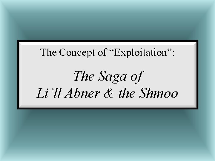 The Concept of “Exploitation”: The Saga of Li’ll Abner & the Shmoo 