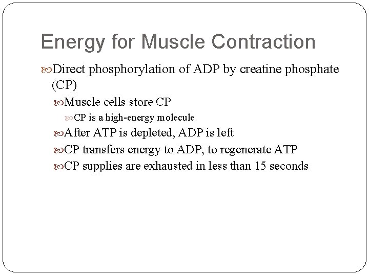 Energy for Muscle Contraction Direct phosphorylation of ADP by creatine phosphate (CP) Muscle cells