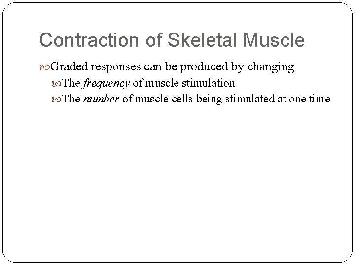 Contraction of Skeletal Muscle Graded responses can be produced by changing The frequency of