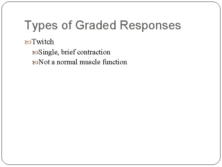 Types of Graded Responses Twitch Single, brief contraction Not a normal muscle function 