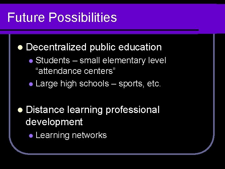 Future Possibilities l Decentralized public education Students – small elementary level “attendance centers” l