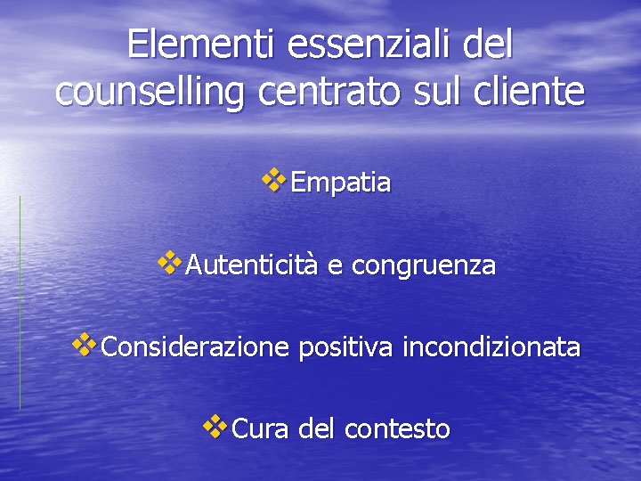 Elementi essenziali del counselling centrato sul cliente v. Empatia v. Autenticità e congruenza v.