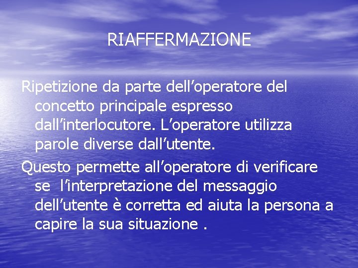 RIAFFERMAZIONE Ripetizione da parte dell’operatore del concetto principale espresso dall’interlocutore. L’operatore utilizza parole diverse