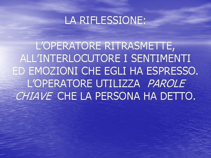 LA RIFLESSIONE: L’OPERATORE RITRASMETTE, ALL’INTERLOCUTORE I SENTIMENTI ED EMOZIONI CHE EGLI HA ESPRESSO. L’OPERATORE