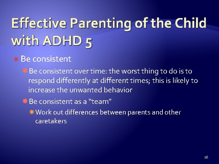 Effective Parenting of the Child with ADHD 5 Be consistent over time: the worst