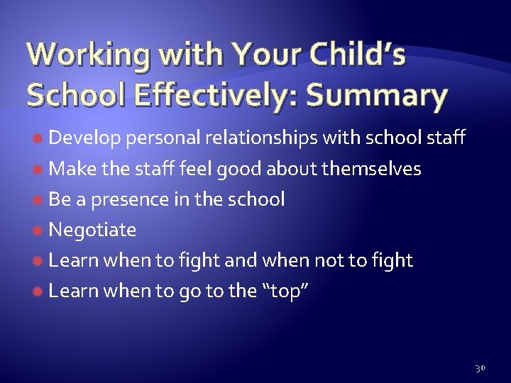 Working with Your Child’s School Effectively: Summary Develop personal relationships with school staff Make