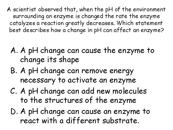 A scientist observed that, when the p. H of the environment surrounding an enzyme