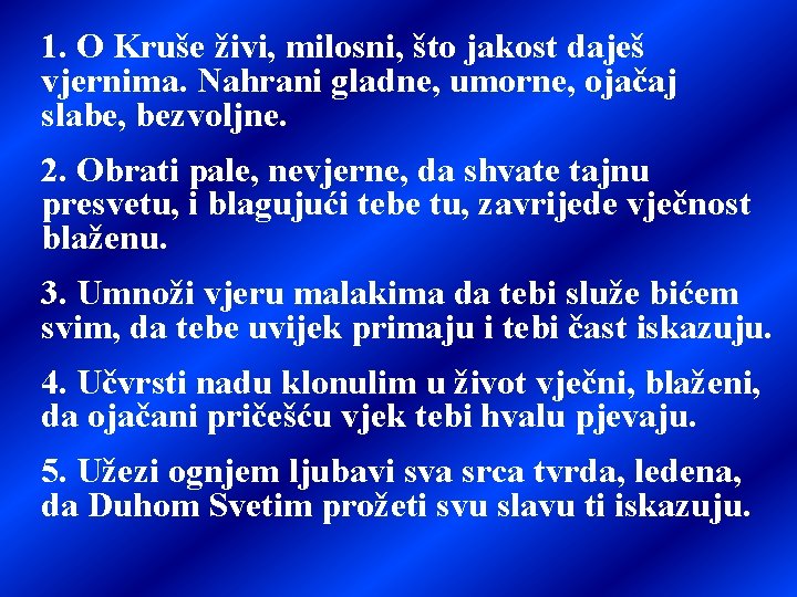 1. O Kruše živi, milosni, što jakost daješ vjernima. Nahrani gladne, umorne, ojačaj slabe,