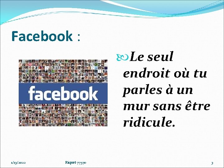 Facebook : Le seul endroit où tu parles à un mur sans être ridicule.