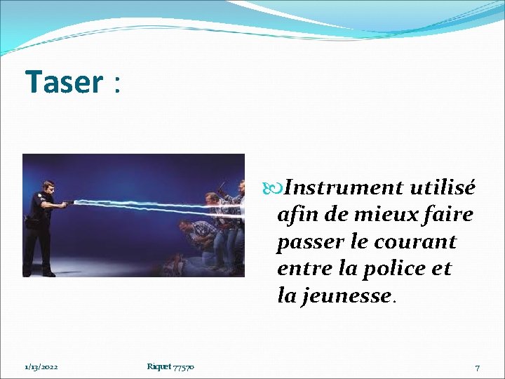 Taser : Instrument utilisé afin de mieux faire passer le courant entre la police