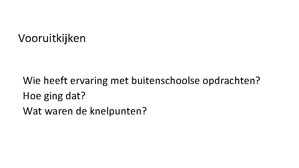 Vooruitkijken Wie heeft ervaring met buitenschoolse opdrachten? Hoe ging dat? Wat waren de knelpunten?