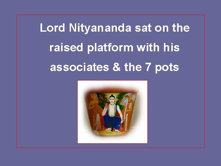 Lord Nityananda sat on the raised platform with his associates & the 7 pots