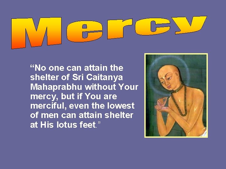 “No one can attain the shelter of Sri Caitanya Mahaprabhu without Your mercy, but