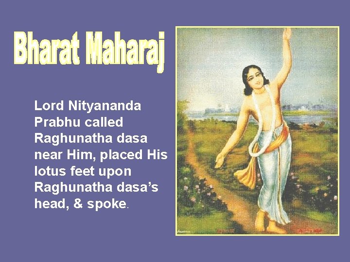 Lord Nityananda Prabhu called Raghunatha dasa near Him, placed His lotus feet upon Raghunatha