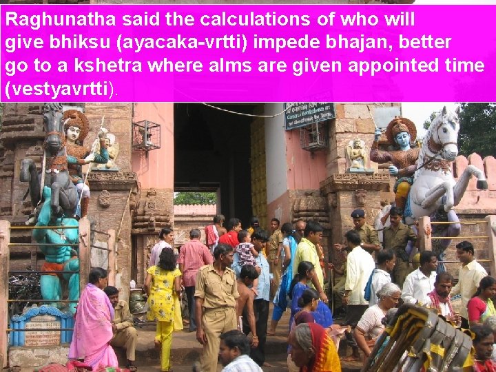 Raghunatha said the calculations of who will give bhiksu (ayacaka-vrtti) impede bhajan, better go