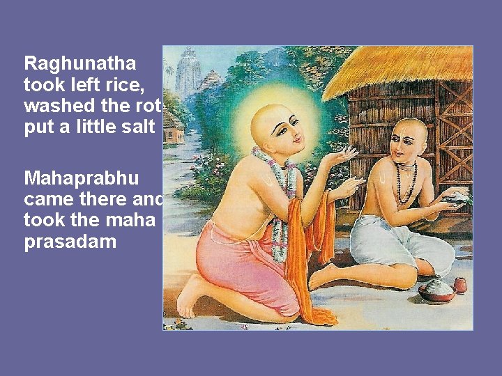 Raghunatha took left rice, washed the rot, put a little salt Mahaprabhu came there