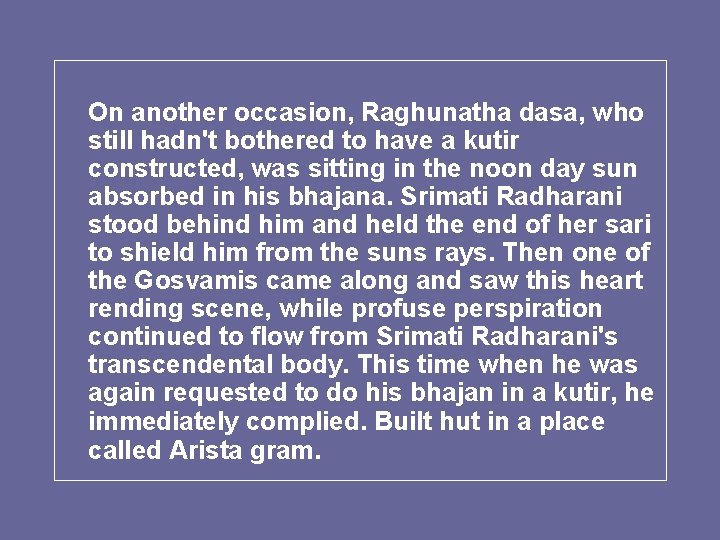 On another occasion, Raghunatha dasa, who still hadn't bothered to have a kutir constructed,