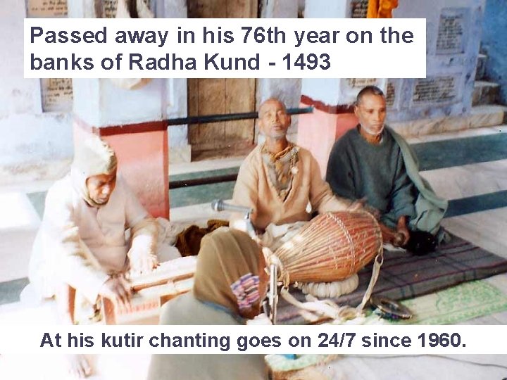 Passed away in his 76 th year on the banks of Radha Kund -