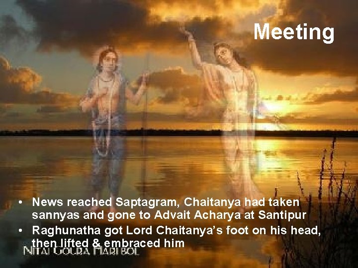 Meeting • News reached Saptagram, Chaitanya had taken sannyas and gone to Advait Acharya