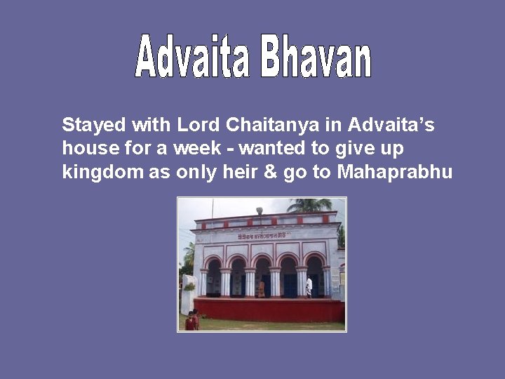 Stayed with Lord Chaitanya in Advaita’s house for a week - wanted to give