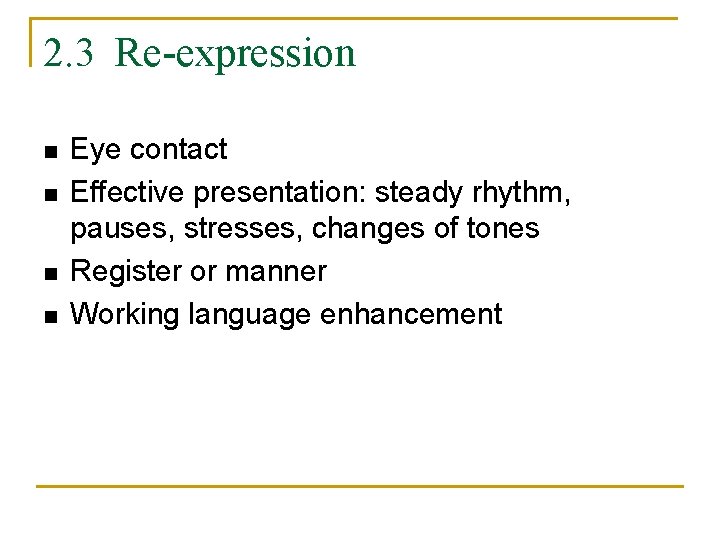 2. 3 Re-expression n n Eye contact Effective presentation: steady rhythm, pauses, stresses, changes