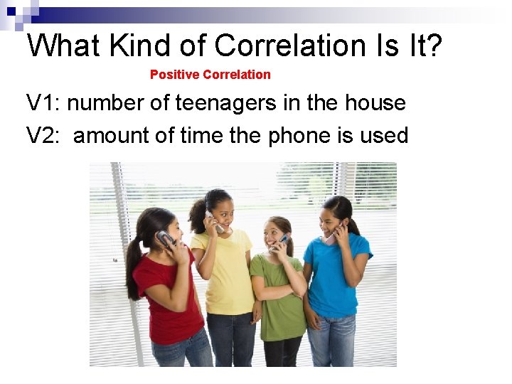 What Kind of Correlation Is It? Positive Correlation V 1: number of teenagers in