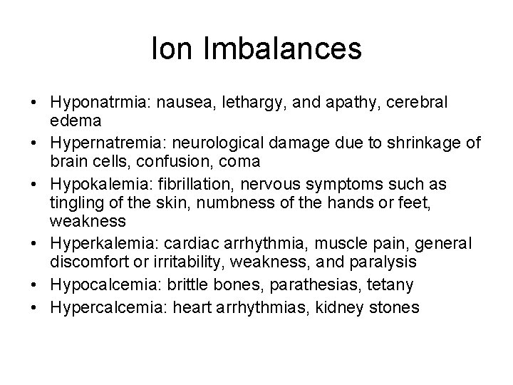Ion Imbalances • Hyponatrmia: nausea, lethargy, and apathy, cerebral edema • Hypernatremia: neurological damage