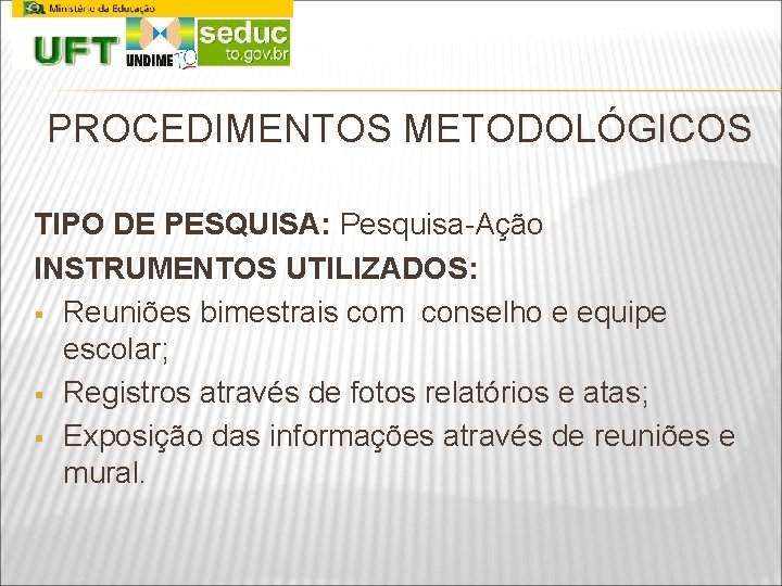 PROCEDIMENTOS METODOLÓGICOS TIPO DE PESQUISA: Pesquisa-Ação INSTRUMENTOS UTILIZADOS: § Reuniões bimestrais com conselho e