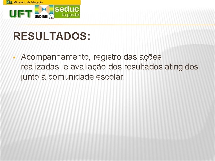 RESULTADOS: § Acompanhamento, registro das ações realizadas e avaliação dos resultados atingidos junto à