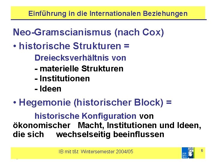 Einführung in die Internationalen Beziehungen Neo-Gramscianismus (nach Cox) • historische Strukturen = Dreiecksverhältnis von