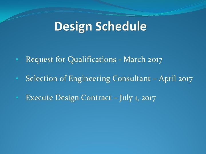 Design Schedule • Request for Qualifications - March 2017 • Selection of Engineering Consultant