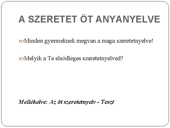 A SZERETET ÖT ANYANYELVE Minden gyermeknek megvan a maga szeretetnyelve! Melyik a Te elsődleges