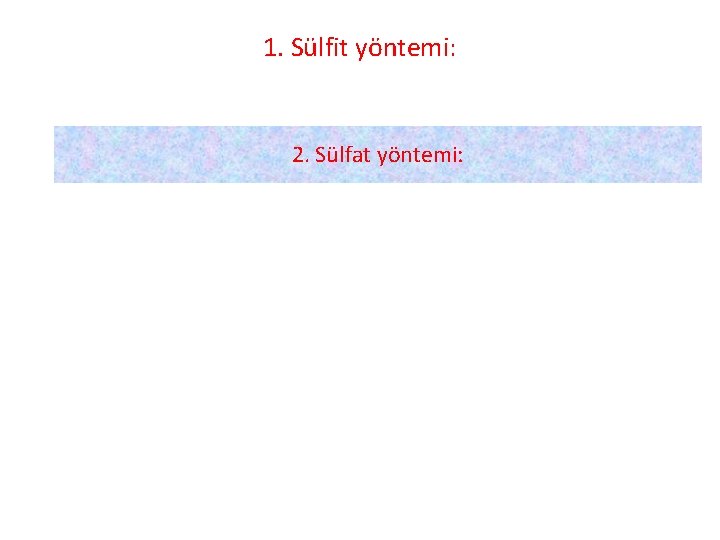 1. Sülfit yöntemi: 2. Sülfat yöntemi: 