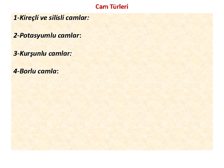 Cam Türleri 1 -Kireçli ve silisli camlar: 2 -Potasyumlu camlar: 3 -Kurşunlu camlar: 4