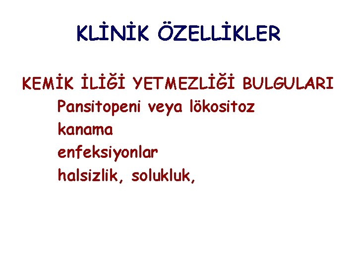 KLİNİK ÖZELLİKLER KEMİK İLİĞİ YETMEZLİĞİ BULGULARI Pansitopeni veya lökositoz kanama enfeksiyonlar halsizlik, solukluk, 