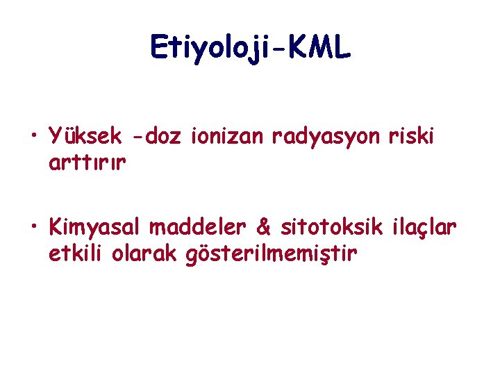 Etiyoloji-KML • Yüksek -doz ionizan radyasyon riski arttırır • Kimyasal maddeler & sitotoksik ilaçlar