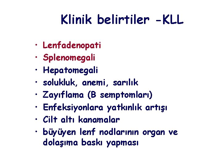 Klinik belirtiler -KLL • • Lenfadenopati Splenomegali Hepatomegali solukluk, anemi, sarılık Zayıflama (B semptomları)