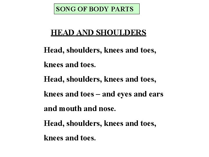 SONG OF BODY PARTS HEAD AND SHOULDERS Head, shoulders, knees and toes – and