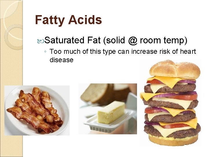 Fatty Acids Saturated Fat (solid @ room temp) ◦ Too much of this type
